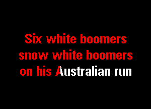 Six white boomers

snow white boomers
on his Australian run