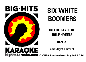 BIG'HITS SIX WHITE

'7 V BOOMERS
IN THE STYLE 0F
ROLF HARRIS
L A Harris

WOKE C opyr Igm Control

blghnskaraokc.com o CIDA P'oducliOIs m, ud zou