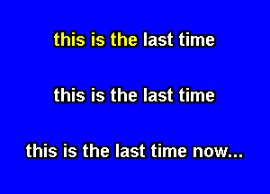 this is the last time

this is the last time

this is the last time now...