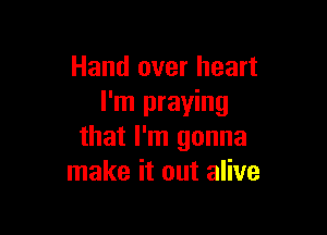 Hand over heart
I'm praying

that I'm gonna
make it out alive