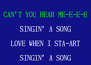CAIW T YOU HEAR ME-E-E-E
SINGIW A SONG
LOVE WHEN I STA-ART
SINGIW A SONG