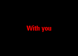 With you