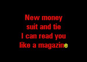 New money
suit and tie

I can read you
like a magazine