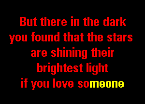 But there in the dark
you found that the stars
are shining their
brightest light
if you love someone