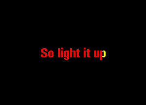 So light it up