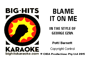 BlG-HITS BLAME
'7 V ITON ME

IN THE STYLE 0F
GEORGE ERA

L A Pom Barnett
KARAOKE Convngm Comrol

bighitskamokc com o (2le Ploductio-s m, mi 2015