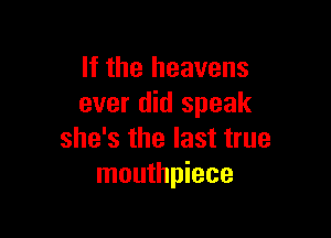 If the heavens
ever did speak

she's the last true
mouthpiece