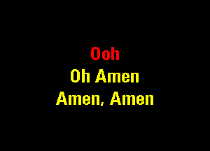 Ooh

0h Amen
Amen, Amen