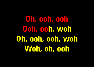 0h,ooh,ooh
Ooh, ooh, woh

0h,ooh,ooh,vvoh
VUoh,oh,ooh