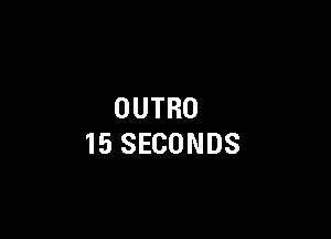 OUTRO

15 SECONDS