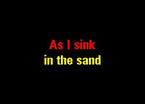 As I sink

in the sand