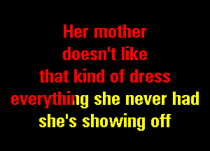 Her mother
doesn't like

that kind of dress
everything she never had
she's showing off