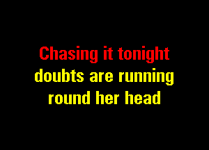 Chasing it tonight

doubts are running
round her head