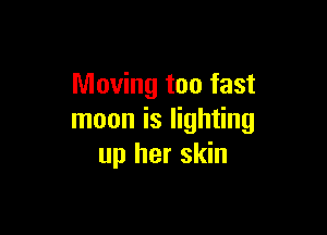 Moving too fast

moon is lighting
up her skin