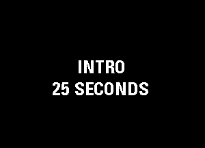 INTRO

25 SECONDS