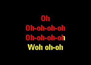 0h
Oh-oh-oh-oh

Oh-oh-oh-oh
Woh oh-oh