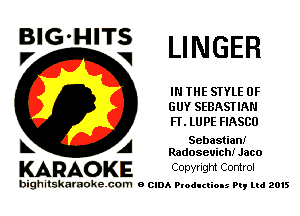 LINGER

IN THE STYLE 0F
GUY SEBASTIAN
FT. LU PE FIASCO

A Sebastian!
Radoseuich! Jaco

KARAO KE Conyright Control

bighitskaraokecom a cum Productions Pq Ltd 2015

BlG-HITS
V w