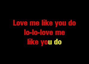 Love me like you do

lo-lo-love me
like you do