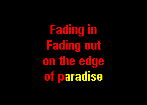 Fading in
Fading out

on the edge
of paradise