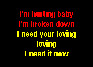 I'm hurting baby
I'm broken down

I need your loving
loving
I need it now