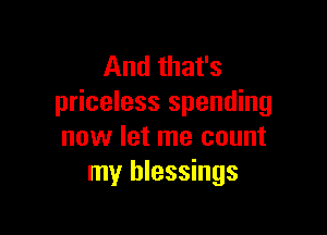 And that's
priceless spending

now let me count
my blessings