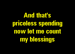 And that's
priceless spending

now let me count
my blessings