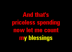And that's
priceless spending

now let me count
my blessings