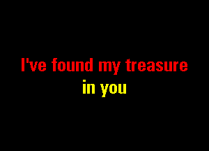 I've found my treasure

in you