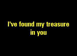 I've found my treasure

in you