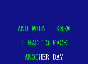 AND WHEN I KNEW

I HAD TO FACE
ANOTHER DAY
