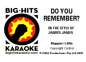 BlG-HITS DO you
V V REMEMBER?

IN THE STYLE 0F
JARRYD JAM ES

5 A Klapper! Little

KARAO KE Copyright Control

bighitskaraokecom e CIDA Productions Pt, mi 2015