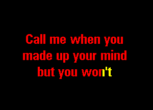 Call me when you

made up your mind
but you won't