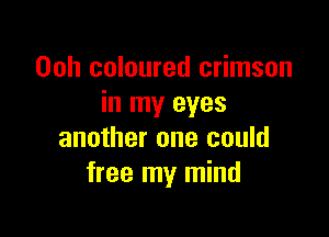 Ooh coloured crimson
in my eyes

another one could
free my mind