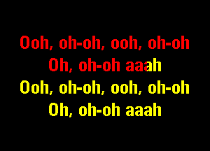 Ooh, oh-oh, ooh, oh-oh
0h, oh-oh aaah

00h, oh-oh, ooh, oh-oh
0h, oh-oh aaah