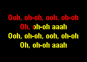 Ooh, oh-oh, ooh, oh-oh
0h, oh-oh aaah

00h, oh-oh, ooh, oh-oh
0h, oh-oh aaah