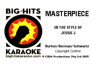 BIG'HITS
V 1 MASTERPIECE

IN THE STYLE 0F
JESSIEJ

A Burton! Berman! Schwartz

KARAO KE Conyright Control

bighitskaraokecom a cum Productions Pq Ltd 2015