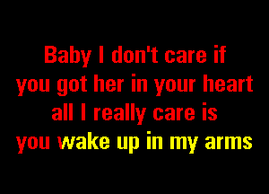 Baby I don't care if
you got her in your heart
all I really care is
you wake up in my arms