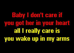 Baby I don't care if
you got her in your heart
all I really care is
you wake up in my arms