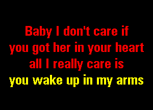 Baby I don't care if
you got her in your heart
all I really care is
you wake up in my arms