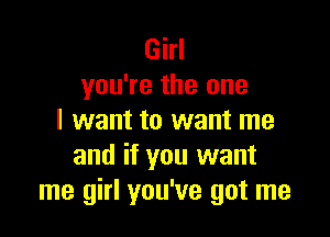 Girl
you're the one

I want to want me
and if you want
me girl you've got me