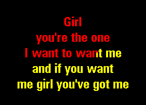 Girl
you're the one

I want to want me
and if you want
me girl you've got me