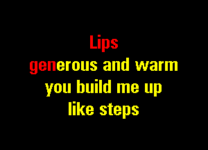 Lips
generous and warm

you build me up
like steps