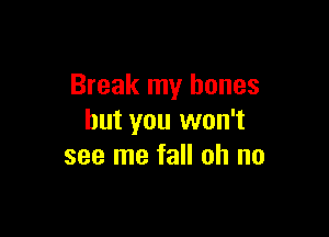 Break my bones

but you won't
see me fall oh no