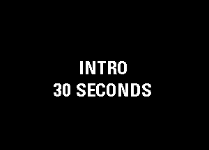 INTRO

30 SECONDS