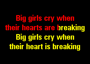 Big girls cry when
their hearts are breaking
Big girls cry when
their heart is breaking
