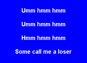 Ummhmmhmm
Ummhmmhmm

Hmmhmmhmm

Some call me a loser