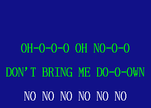 OH-O-O-O 0H NO-O-O

DON T BRING ME DO-O-OWN
N0 N0 N0 N0 N0 N0