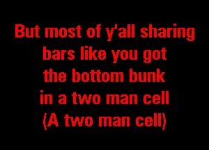 But most of y'all sharing
bars like you got
the bottom hunk
in a two man cell
(A two man cell)