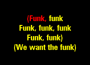 (Funk, funk
Funk, funk, funk

Funk, funk)
(We want the funk)