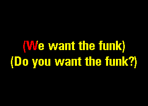 (We want the funk)

(Do you want the funk?)